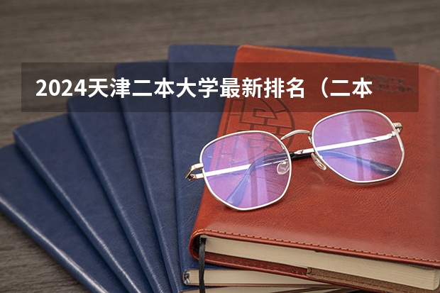 2024天津二本大学最新排名（二本公认最好师范大学天津）
