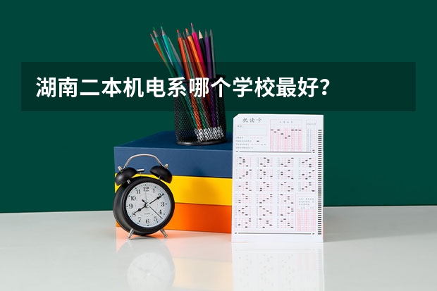 湖南二本机电系哪个学校最好？