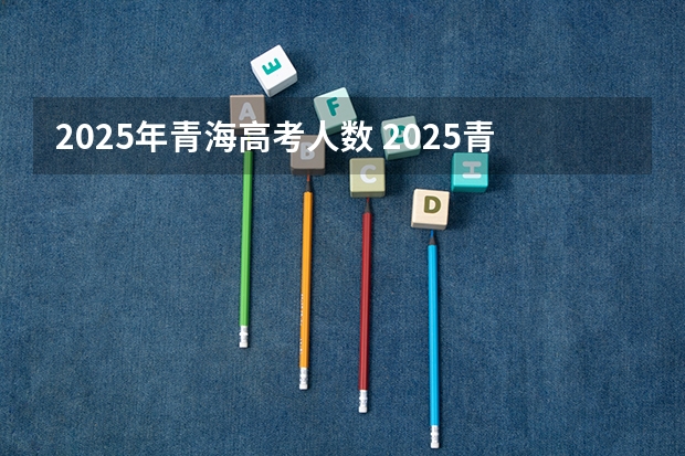 2025年青海高考人数 2025青海高考是3+3还是3+1+2模式？