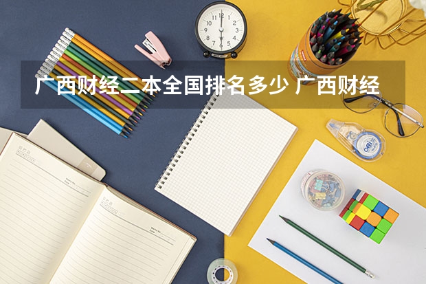 广西财经二本全国排名多少 广西财经学院属于一本还是二本学校?