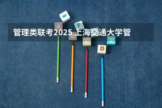 管理类联考2025 上海交通大学管理类联考硕士（MBA,MPA,MPAcc,MEM，MTT)最新招生简章汇总！手把手教你考入上海交通大学~