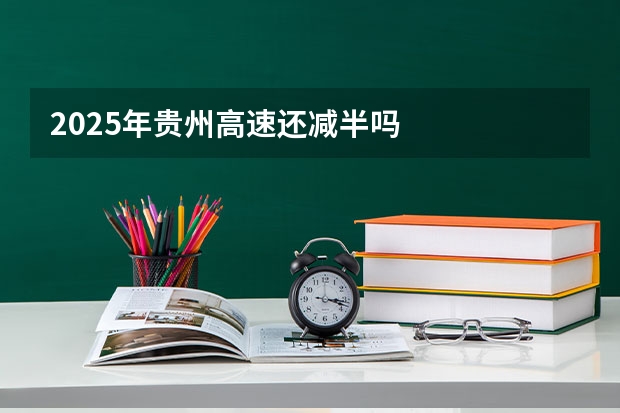 2025年贵州高速还减半吗