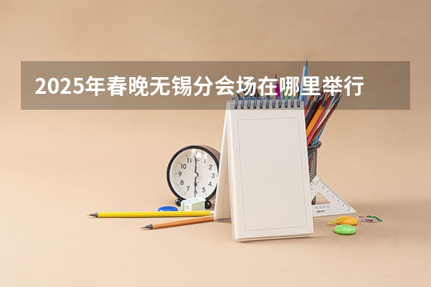 2025年春晚无锡分会场在哪里举行