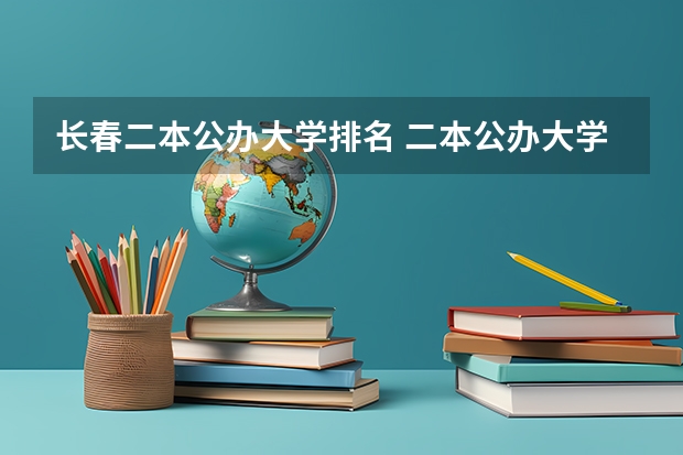 长春二本公办大学排名 二本公办大学排名榜及分数线