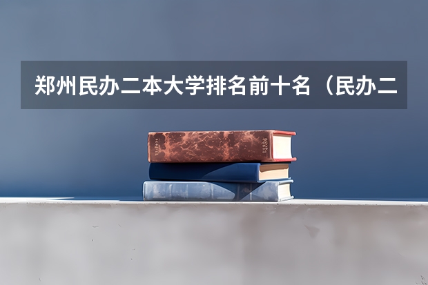 郑州民办二本大学排名前十名(民办二本大学排名)