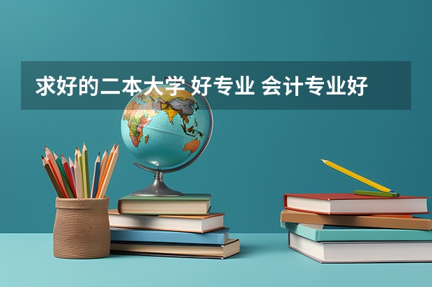 求好的二本大学 好专业 会计专业好的二本大学