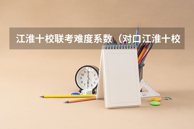 江淮十校联考难度系数（对口江淮十校联考在哪查分）