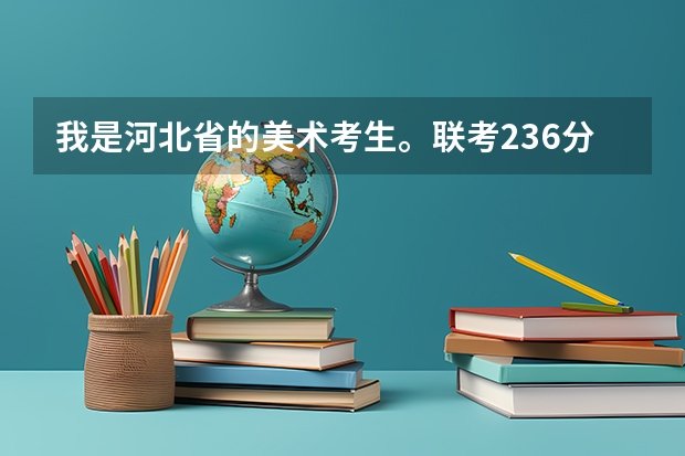 我是河北省的美术考生。联考236分，文化367分，报省内的2本，好一点的学校有哪个？？