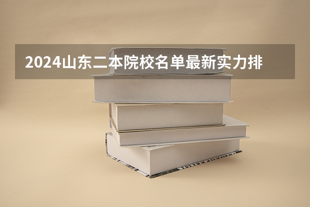 2024山东二本院校名单最新实力排名 山东二本院校排名及录取分数