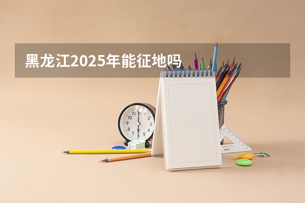黑龙江2025年能征地吗