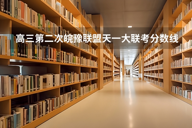 高三第二次皖豫联盟天一大联考分数线 天一大联考，皖豫名校联盟试卷在哪买