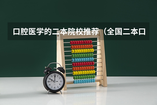 口腔医学的二本院校推荐（全国二本口腔医学专业排名）