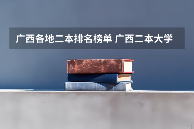 广西各地二本排名榜单 广西二本大学排名