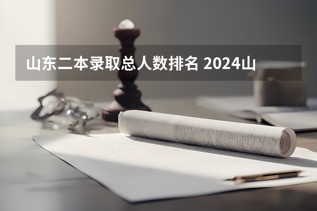 山东二本录取总人数排名 2024山东二本大学排名