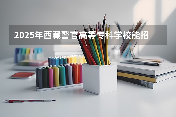 2025年西藏警官高等专科学校能招日语考生吗