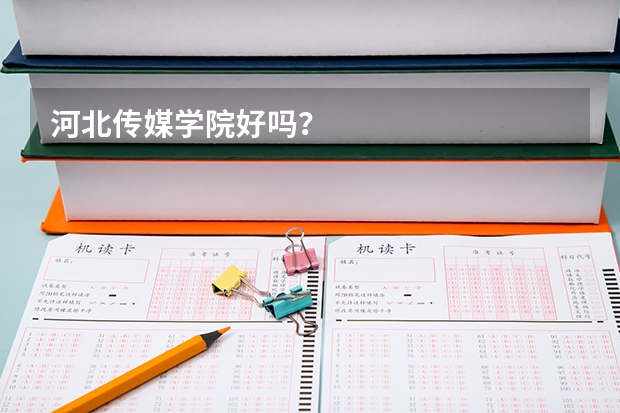 河北传媒学院好吗？