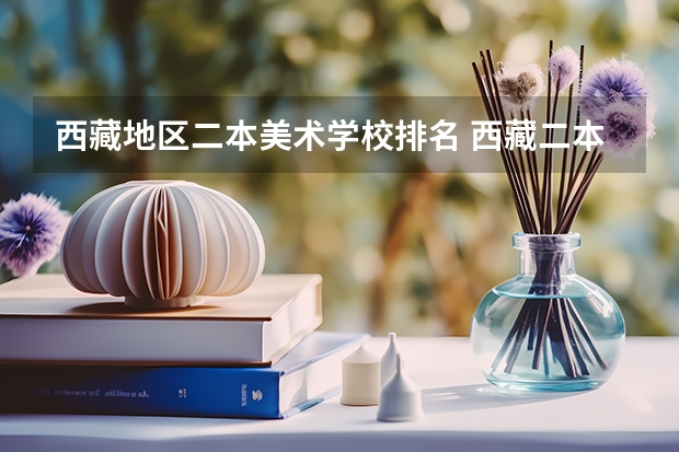 西藏地区二本美术学校排名 西藏二本大学排名及录取分数线