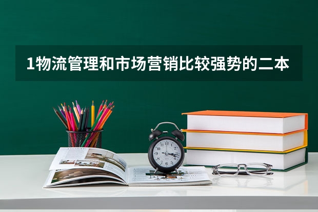 1.物流管理和市场营销比较强势的二本大学列举 2.排名靠前的二本大学的强势专业 3.材料化学怎么样？