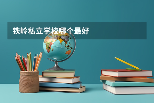 铁岭私立学校哪个最好