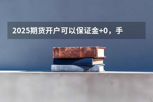2025期货开户可以保证金+0，手续费+1分吗？