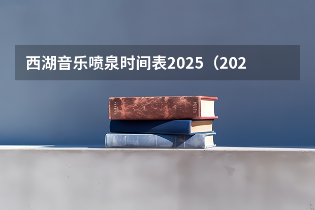 西湖音乐喷泉时间表2025（2025维也纳新年音乐会转播时间表）