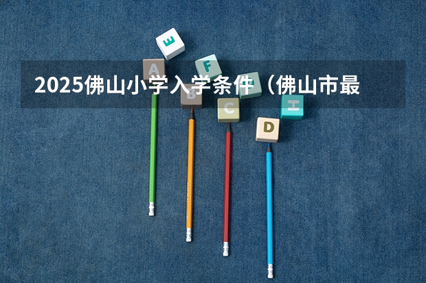 2025佛山小学入学条件（佛山市最低工资标准2025）