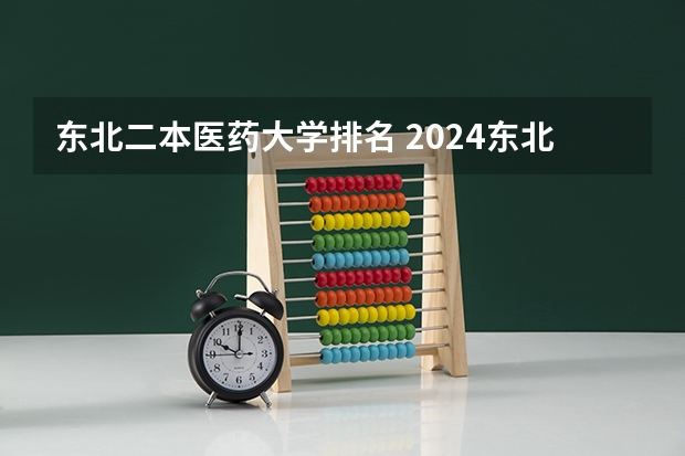 东北二本医药大学排名 2024东北三省的二本大学排名榜