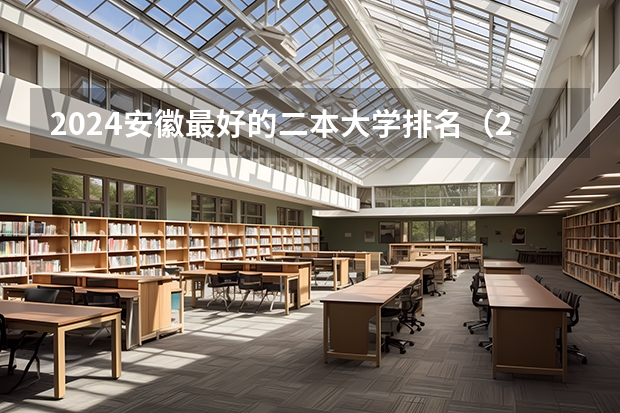 2024安徽最好的二本大学排名（2024年安徽理工类二本大学排名）