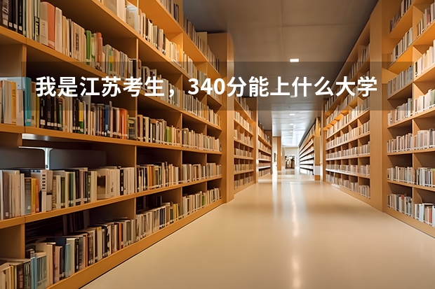 我是江苏考生，340分能上什么大学