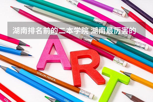 湖南排名前的二本学院 湖南最厉害的五所二本