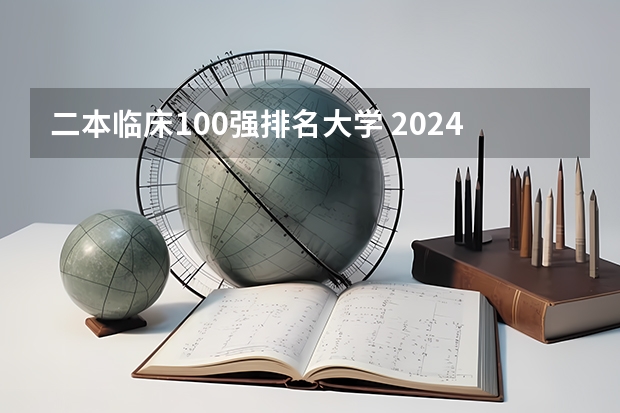 二本临床100强排名大学 2024全国100强二本大学名单