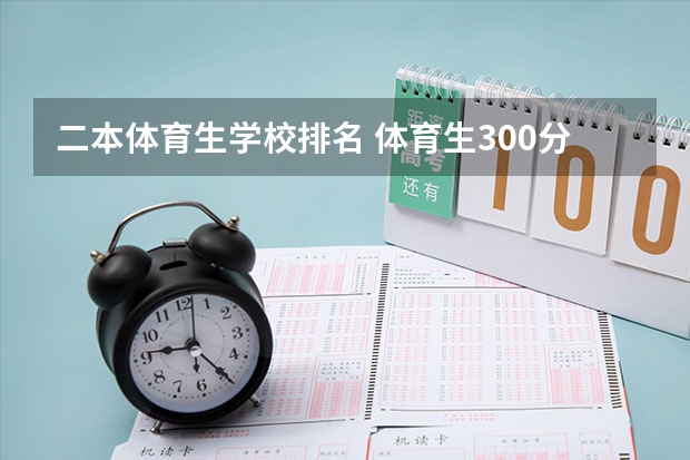 二本体育生学校排名 体育生300分左右二本大学一览表？
